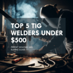 5 Best TIG Welders Under $500 – Reviews & Guide (2024)
