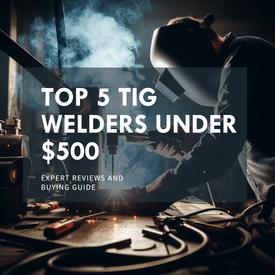 5 Best TIG Welders Under $500 – Reviews & Guide (2024)