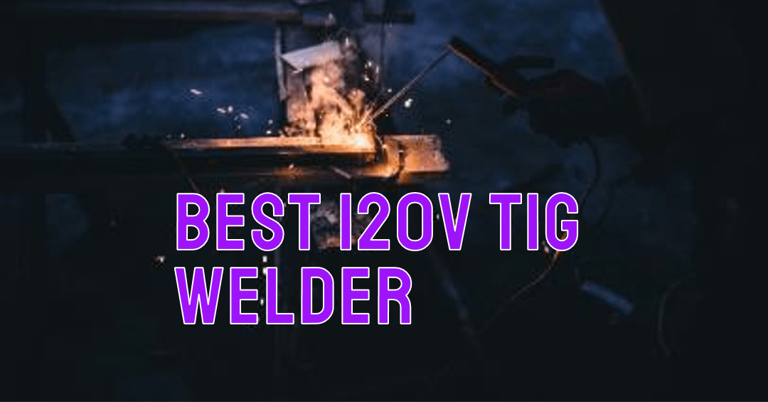 Best 120v TIG Welder – Reviews & Buying Guide