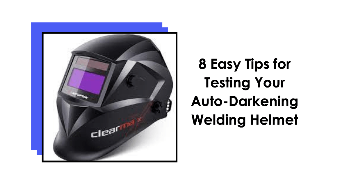 How to Test an Auto-Darkening Welding Helmet? (8 Easy Tips)