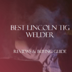 Best Lincoln TIG Welder – Reviews & Buying Guide