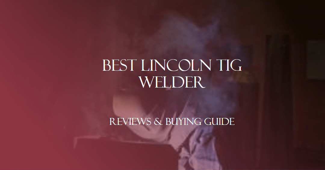 Best Lincoln TIG Welder – Reviews & Buying Guide