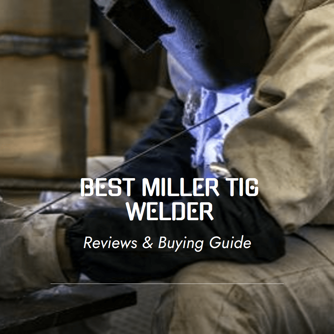 Best Miller TIG Welder – Reviews & Buying Guide