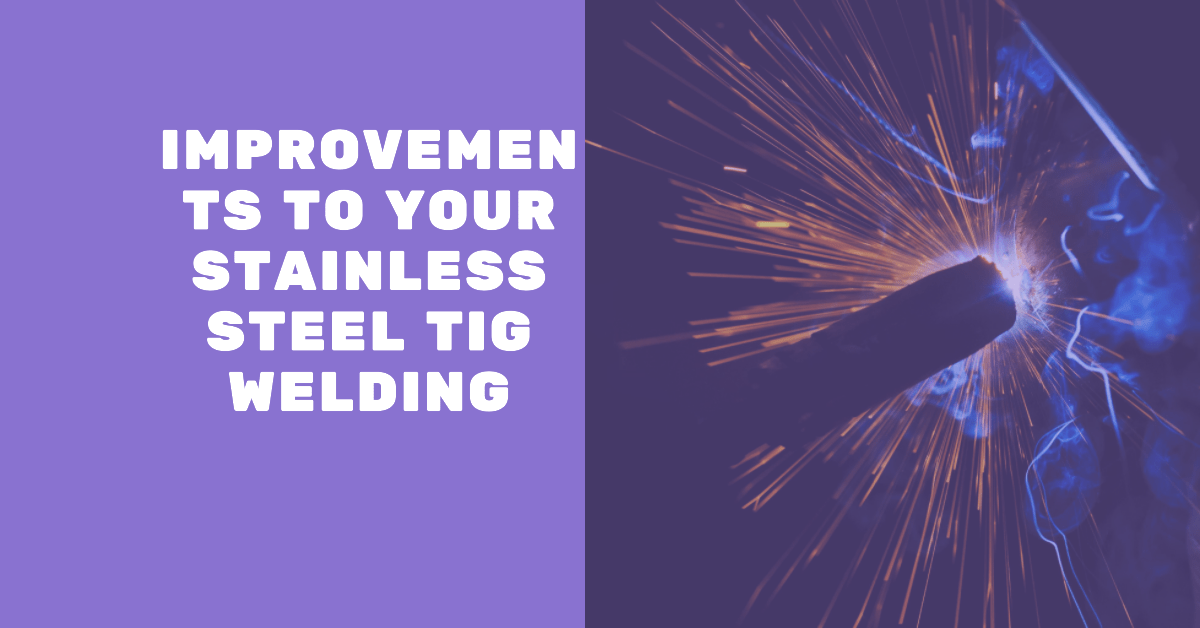 6 Improvements To Stainless Steel TIG Welding Settings