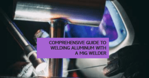How to Weld Aluminium with a MIG welder: A Comprehensive Beginners guide
